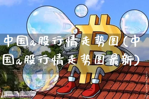 中国a股行情走势图(中国a股行情走势图最新)_https://www.jyywjc.com_上交所_第1张