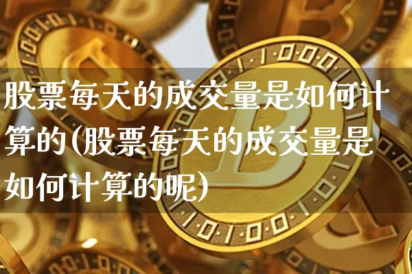 股票每天的成交量是如何计算的(股票每天的成交量是如何计算的呢)_https://www.jyywjc.com_创业板_第1张