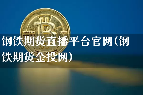 钢铁期货直播平台官网(钢铁期货金投网)_https://www.jyywjc.com_股票行情_第1张