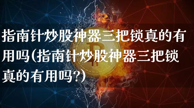 指南针炒股神器三把锁真的有用吗(指南针炒股神器三把锁真的有用吗?)_https://www.jyywjc.com_股票趋势_第1张