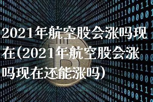 2021年航空股会涨吗现在(2021年航空股会涨吗现在还能涨吗)_https://www.jyywjc.com_股票_第1张