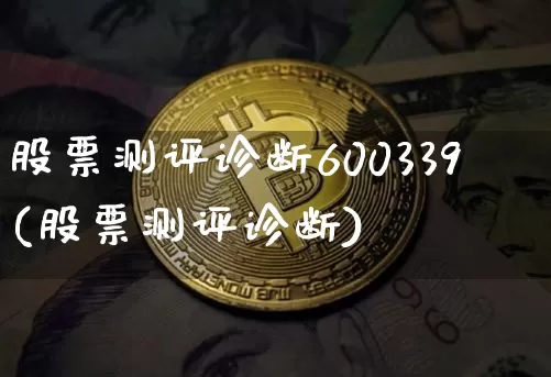 股票测评诊断600339(股票测评诊断)_https://www.jyywjc.com_股票_第1张