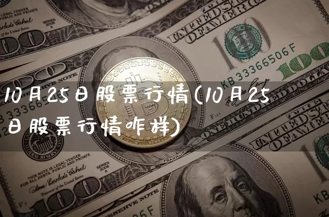 10月25日股票行情(10月25日股票行情咋样)_https://www.jyywjc.com_上交所_第1张
