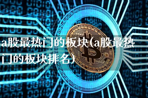 a股最热门的板块(a股最热门的板块排名)_https://www.jyywjc.com_深交所_第1张