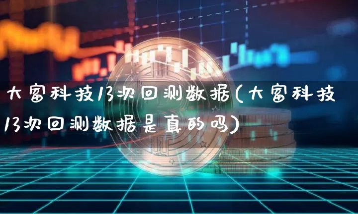大富科技13次回测数据(大富科技13次回测数据是真的吗)_https://www.jyywjc.com_股票行情_第1张