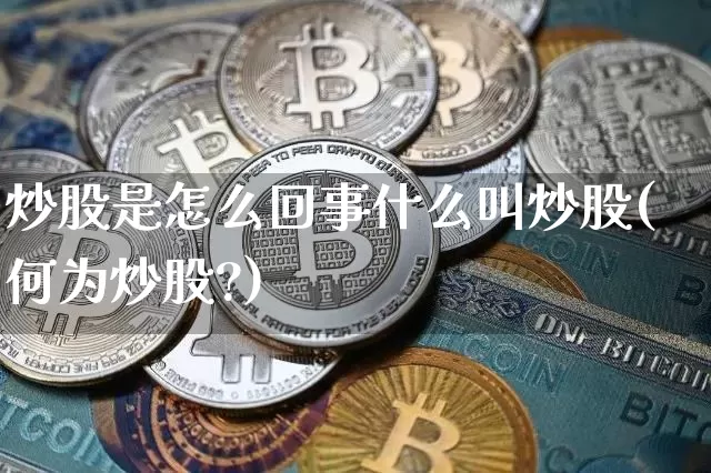 炒股是怎么回事什么叫炒股(何为炒股?)_https://www.jyywjc.com_股票价格_第1张