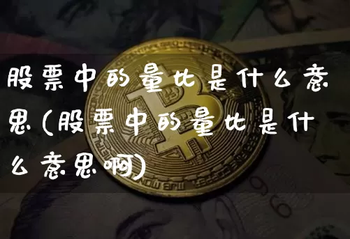 股票中的量比是什么意思(股票中的量比是什么意思啊)_https://www.jyywjc.com_股票板块_第1张
