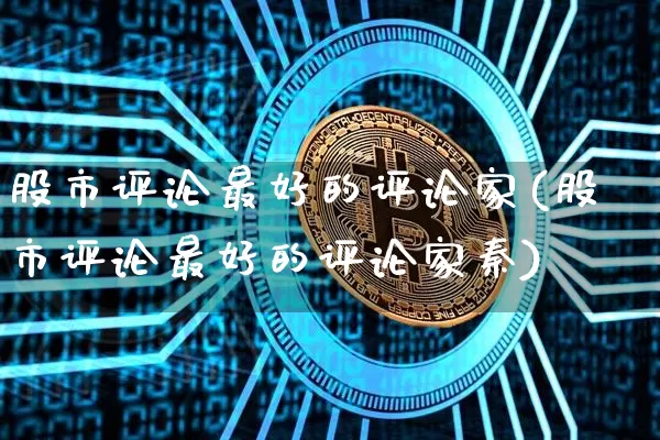 股市评论最好的评论家(股市评论最好的评论家秦)_https://www.jyywjc.com_科创板_第1张