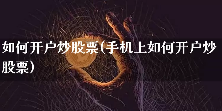 如何开户炒股票(手机上如何开户炒股票)_https://www.jyywjc.com_股票趋势_第1张
