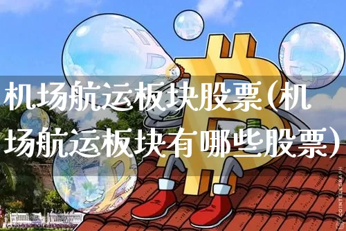 机场航运板块股票(机场航运板块有哪些股票)_https://www.jyywjc.com_股票价格_第1张