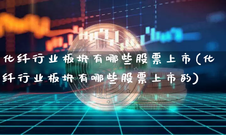 化纤行业板块有哪些股票上市(化纤行业板块有哪些股票上市的)_https://www.jyywjc.com_股票板块_第1张