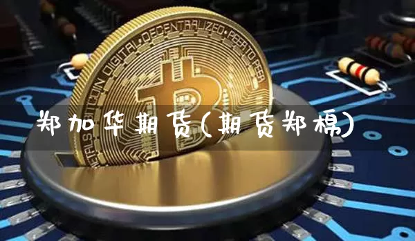 郑加华期货(期货郑棉)_https://www.jyywjc.com_上交所_第1张
