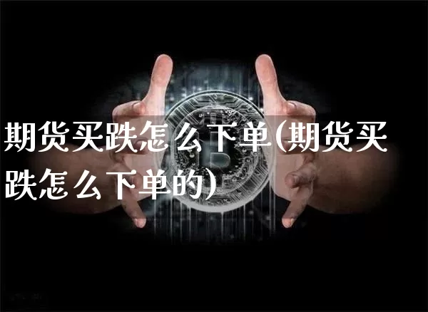 期货买跌怎么下单(期货买跌怎么下单的)_https://www.jyywjc.com_股票价格_第1张