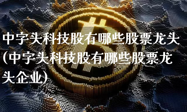 中字头科技股有哪些股票龙头(中字头科技股有哪些股票龙头企业)_https://www.jyywjc.com_股票行情_第1张