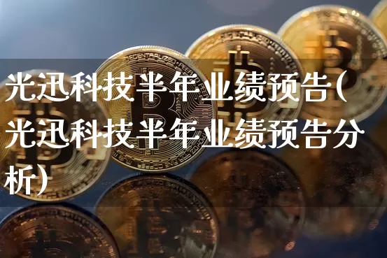 光迅科技半年业绩预告(光迅科技半年业绩预告分析)_https://www.jyywjc.com_股票_第1张