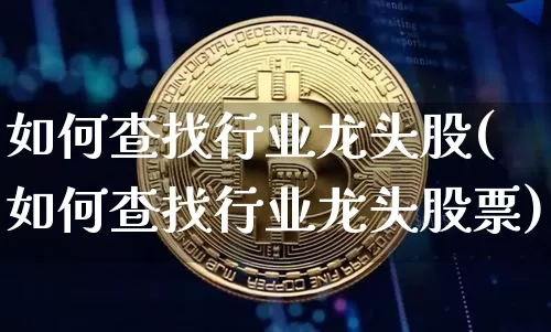 如何查找行业龙头股(如何查找行业龙头股票)_https://www.jyywjc.com_股票行情_第1张