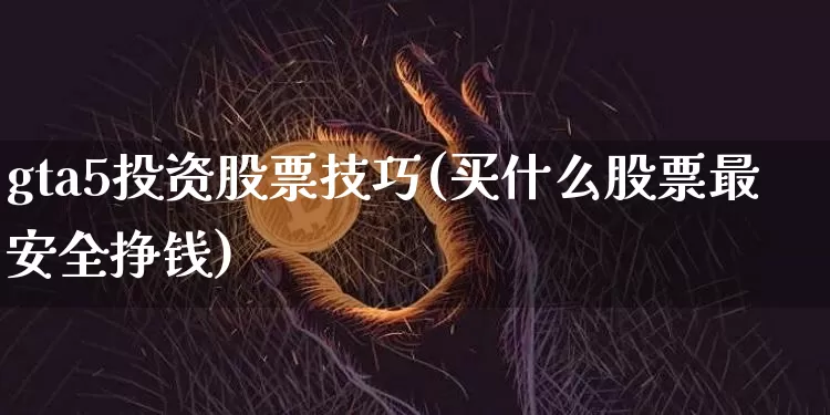 gta5投资股票技巧(买什么股票最安全挣钱)_https://www.jyywjc.com_股票价格_第1张