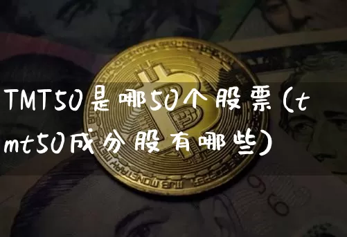 TMT50是哪50个股票(tmt50成分股有哪些)_https://www.jyywjc.com_股票价格_第1张