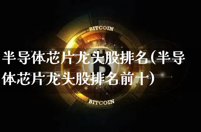 半导体芯片龙头股排名(半导体芯片龙头股排名前十)_https://www.jyywjc.com_股票价格_第1张