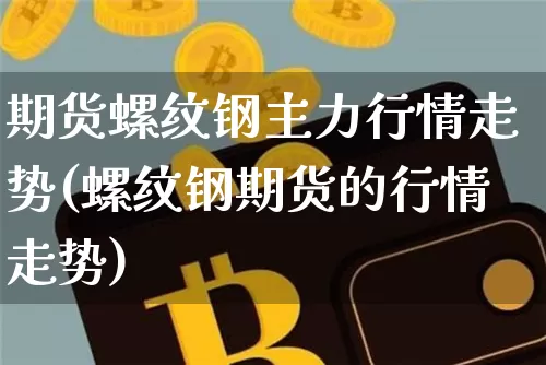 期货螺纹钢主力行情走势(螺纹钢期货的行情走势)_https://www.jyywjc.com_股票价格_第1张
