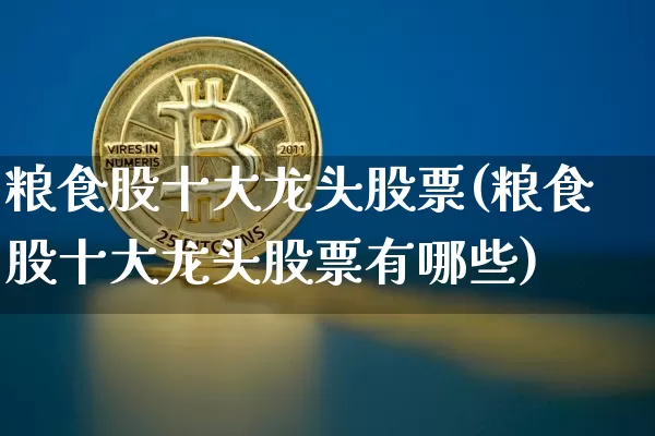 粮食股十大龙头股票(粮食股十大龙头股票有哪些)_https://www.jyywjc.com_股票行情_第1张