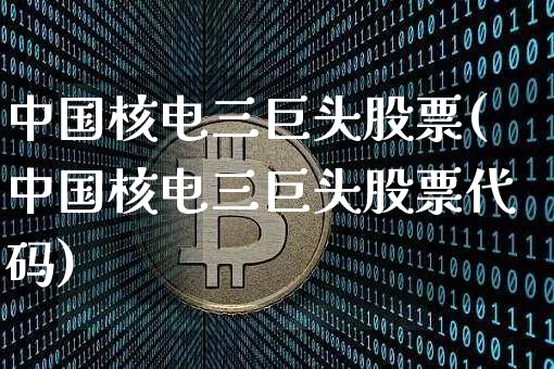 中国核电三巨头股票(中国核电三巨头股票代码)_https://www.jyywjc.com_股票_第1张