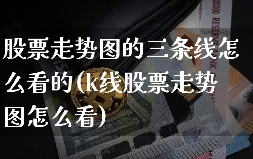 股票走势图的三条线怎么看的(k线股票走势图怎么看)_https://www.jyywjc.com_上交所_第1张