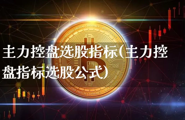 主力控盘选股指标(主力控盘指标选股公式)_https://www.jyywjc.com_股票行情_第1张