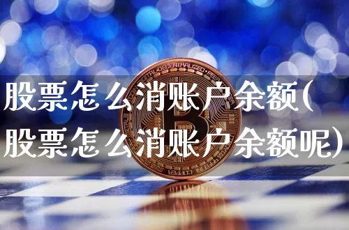 股票怎么消账户余额(股票怎么消账户余额呢)_https://www.jyywjc.com_北交所_第1张
