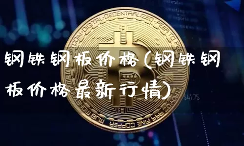钢铁钢板价格(钢铁钢板价格最新行情)_https://www.jyywjc.com_股票行情_第1张