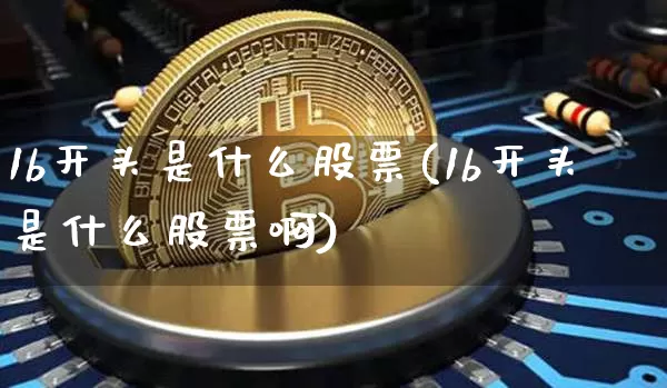 1b开头是什么股票(1b开头是什么股票啊)_https://www.jyywjc.com_上交所_第1张