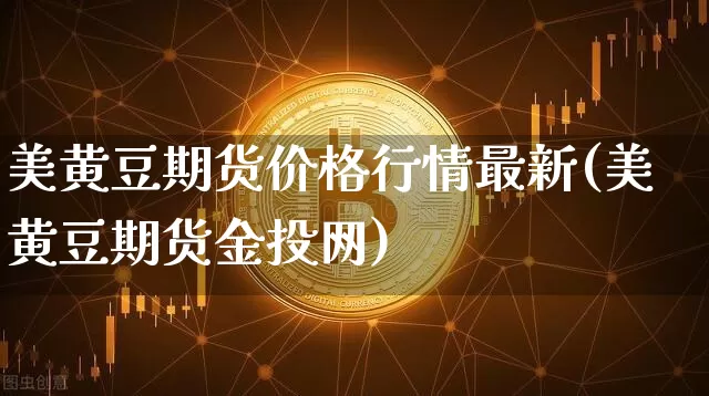 美黄豆期货价格行情最新(美黄豆期货金投网)_https://www.jyywjc.com_股票行情_第1张