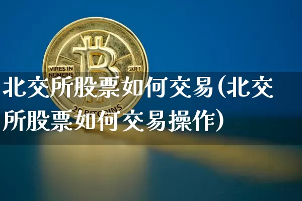 北交所股票如何交易(北交所股票如何交易操作)_https://www.jyywjc.com_上交所_第1张