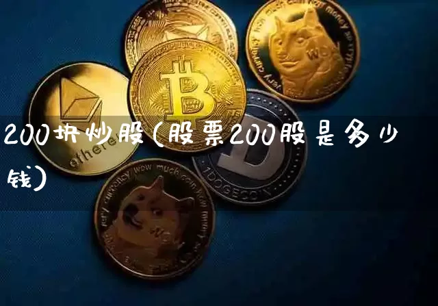 200块炒股(股票200股是多少钱)_https://www.jyywjc.com_股票板块_第1张
