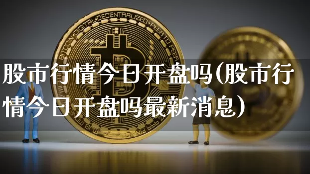 股市行情今日开盘吗(股市行情今日开盘吗最新消息)_https://www.jyywjc.com_创业板_第1张