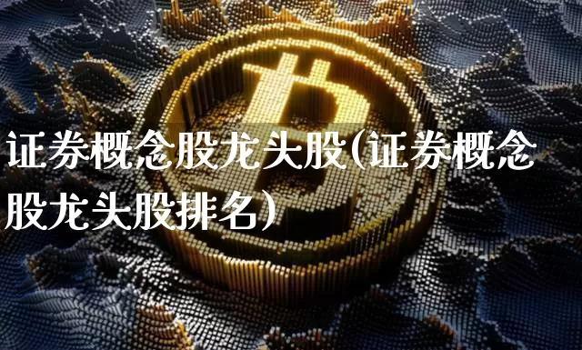证券概念股龙头股(证券概念股龙头股排名)_https://www.jyywjc.com_北交所_第1张