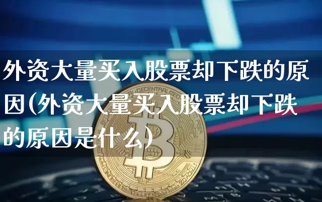 外资大量买入股票却下跌的原因(外资大量买入股票却下跌的原因是什么)_https://www.jyywjc.com_股票_第1张