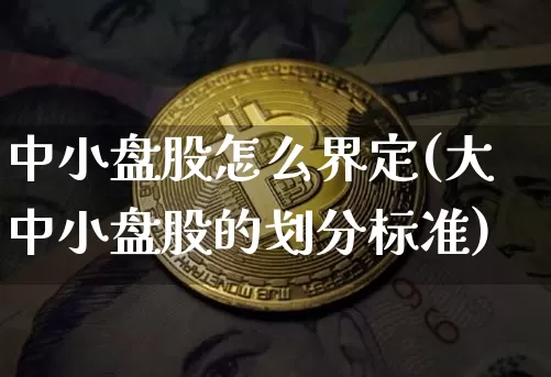 中小盘股怎么界定(大中小盘股的划分标准)_https://www.jyywjc.com_股票板块_第1张