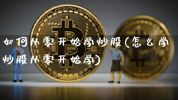 如何从零开始学炒股(怎么学炒股从零开始学)_https://www.jyywjc.com_股票板块_第1张