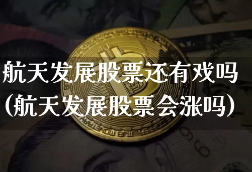 航天发展股票还有戏吗(航天发展股票会涨吗)_https://www.jyywjc.com_股票板块_第1张