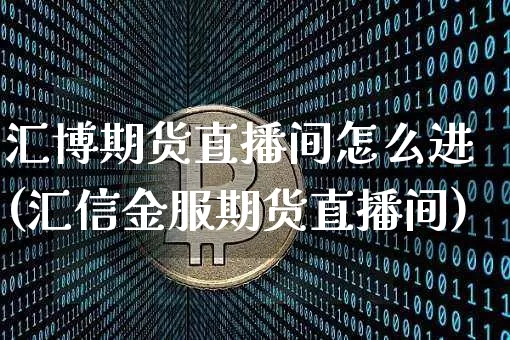 汇博期货直播间怎么进(汇信金服期货直播间)_https://www.jyywjc.com_股票板块_第1张