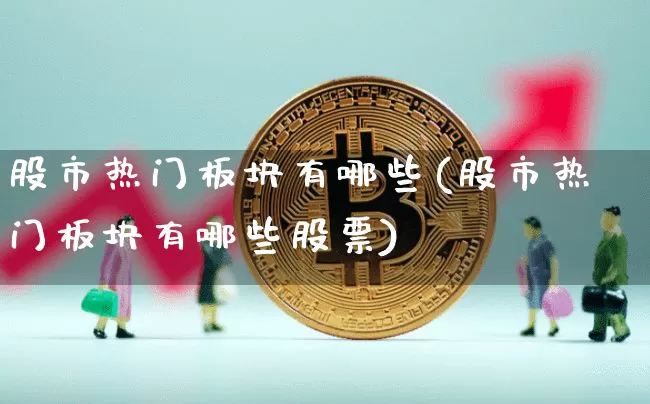股市热门板块有哪些(股市热门板块有哪些股票)_https://www.jyywjc.com_北交所_第1张