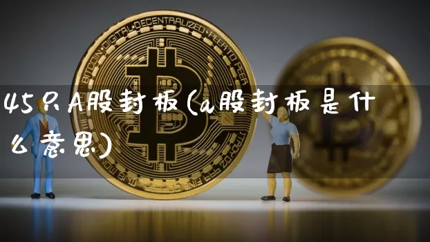 45只A股封板(a股封板是什么意思)_https://www.jyywjc.com_创业板_第1张