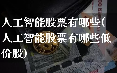 人工智能股票有哪些(人工智能股票有哪些低价股)_https://www.jyywjc.com_股票价格_第1张
