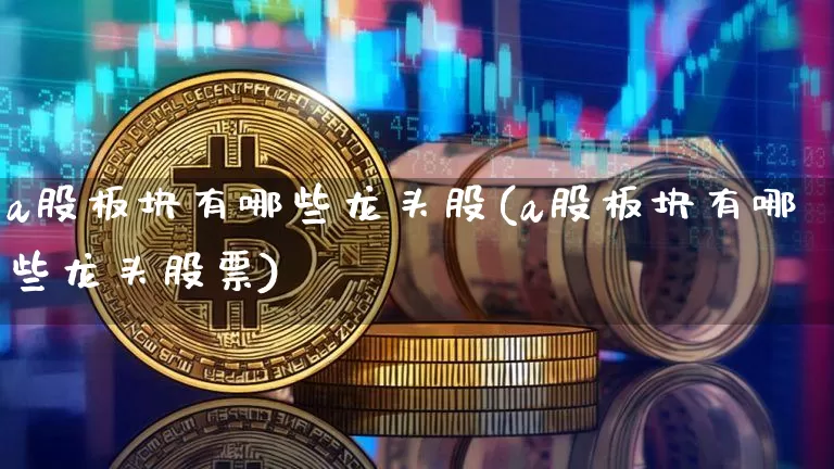 a股板块有哪些龙头股(a股板块有哪些龙头股票)_https://www.jyywjc.com_北交所_第1张
