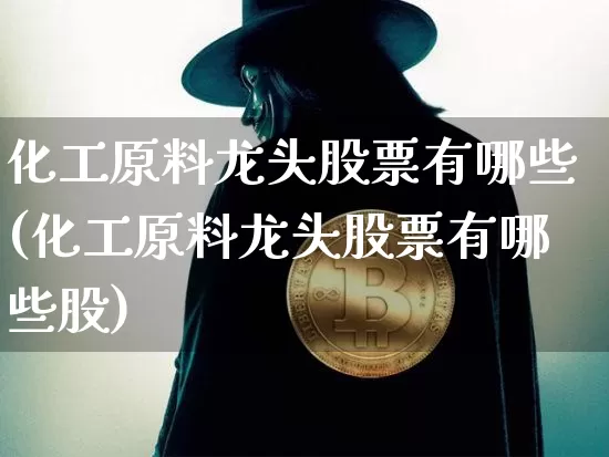 化工原料龙头股票有哪些(化工原料龙头股票有哪些股)_https://www.jyywjc.com_股票_第1张