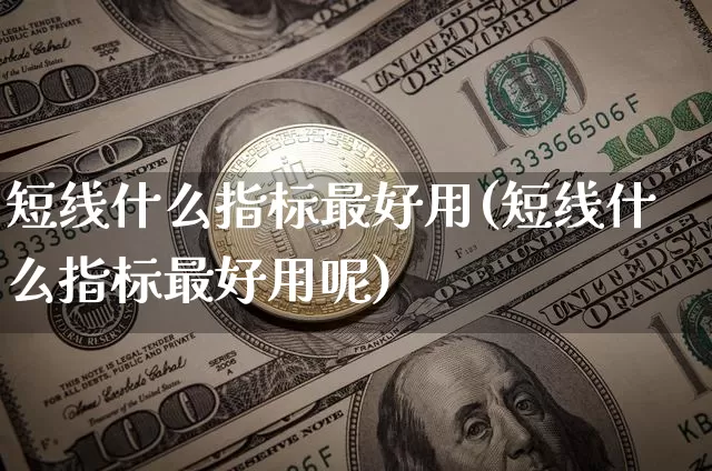 短线什么指标最好用(短线什么指标最好用呢)_https://www.jyywjc.com_股票价格_第1张