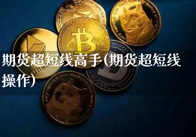 期货超短线高手(期货超短线操作)_https://www.jyywjc.com_股票行情_第1张