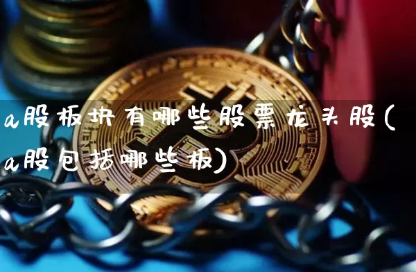 a股板块有哪些股票龙头股(a股包括哪些板)_https://www.jyywjc.com_北交所_第1张