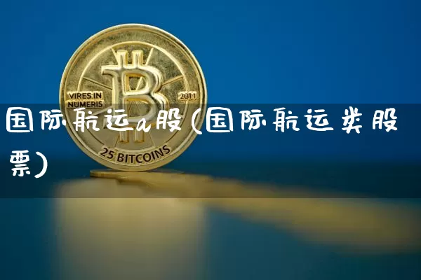 国际航运a股(国际航运类股票)_https://www.jyywjc.com_股票行情_第1张